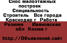 Снос малоэтажных построек  › Специальность ­ Строитель - Все города, Краснодар г. Работа » Резюме   . Ивановская обл.,Кохма г.